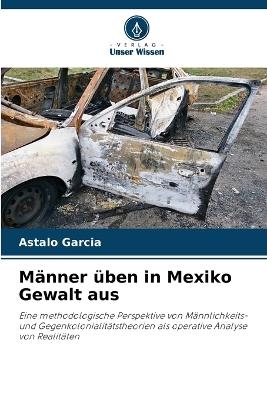 M&auml;nner &uuml;ben in Mexiko Gewalt aus - Astalo Garcia