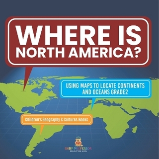 Where Is North America? Using Maps to Locate Continents and Oceans Grade2 Children's Geography & Cultures Books