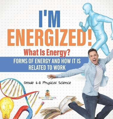 I'm Energized! What Is Energy? Forms of Energy and How It Is Related to Work Grade 6-8 Physical Science -  Baby Professor