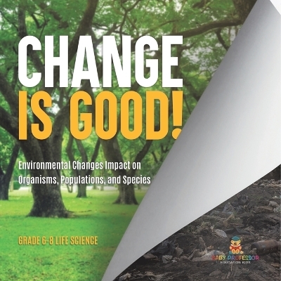 Change is Good! Environmental Changes Impact on Organisms, Populations, and Species Grade 6-8 Life Science -  Baby Professor