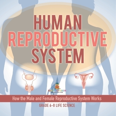 Human Reproductive System How the Male and Female Reproductive System Works Grade 6-8 Life Science -  Baby Professor