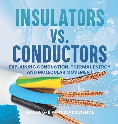 Insulators vs. Conductors Explaining Conduction, Thermal Energy and Molecular Movement Grade 6-8 Physical Science -  Baby Professor