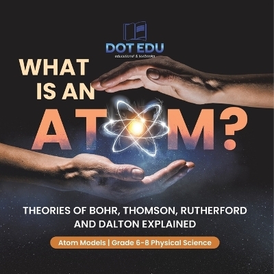 What is an Atom? Theories of Bohr, Thomson, Rutherford and Dalton Explained Atom Models Grade 6-8 Physical Science -  Dot EDU