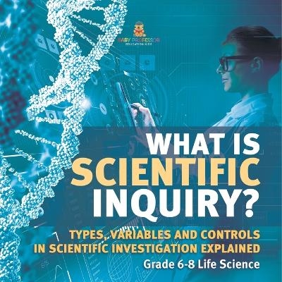 What is Scientific Inquiry? Types, Variables and Controls in Scientific Investigation Explained Grade 6-8 Life Science -  Baby Professor