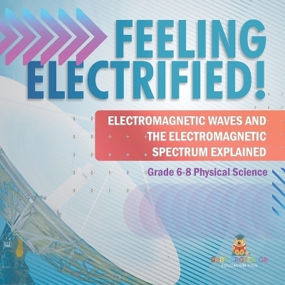 Feeling Electrified! Electromagnetic Waves and Electromagnetic Spectrum Explained Grade 6-8 Physical Science -  Baby Professor