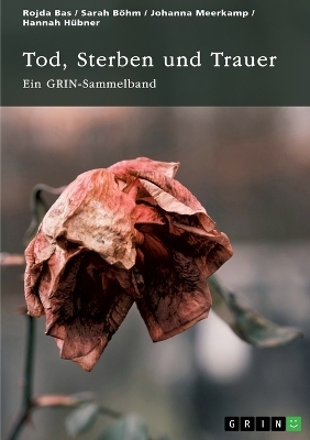 Tod, Sterben und Trauer. Geschlechtsspezifische Unterschiede und kindliches Erleben - Rojda Bas, Sarah B&ouml;hm, Johanna Meerkamp, Hannah H&uuml;bner