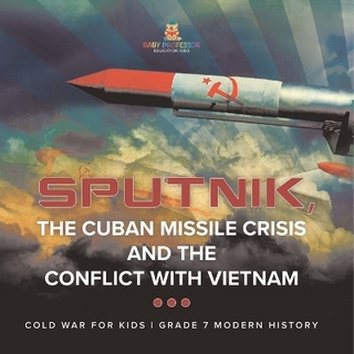 Sputnik, The Cuban Missile Crisis and The Conflict with Vietnam Cold War for Kids Grade 7 Modern History