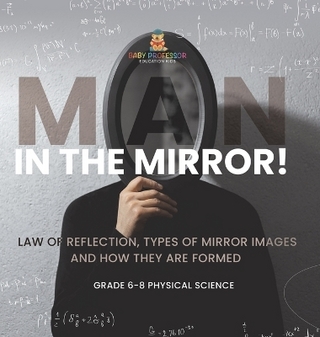 Man in the Mirror! Law of Reflection, Types of Mirror Images and How They Are Formed Grade 6-8 Physical Science