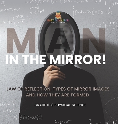 Man in the Mirror! Law of Reflection, Types of Mirror Images and How They Are Formed Grade 6-8 Physical Science -  Baby Professor