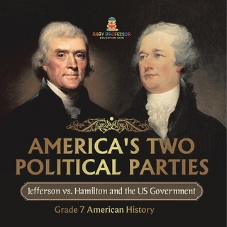 America's Two Political Parties Jefferson vs. Hamilton and the US Government Grade 7 American History