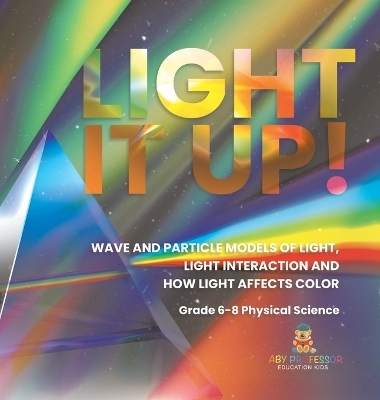 Light it Up! Wave and Particle Models of Light, Light Interaction and How Light Affects Color Grade 6-8 Physical Science -  Baby Professor