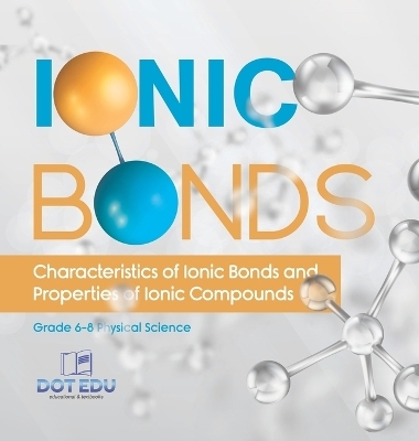 Ionic Bonds Characteristics of Ionic Bonds and Properties of Ionic Compounds Grade 6-8 Physical Science -  Dot EDU
