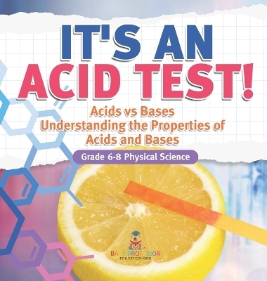 It's an Acid Test! Acids vs Bases Understanding the Properties of Acids and Bases Grade 6-8 Physical Science -  Baby Professor