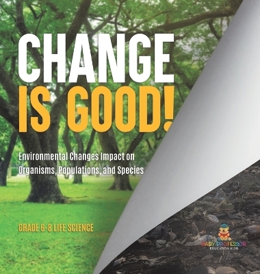Change is Good! Environmental Changes Impact on Organisms, Populations, and Species Grade 6-8 Life Science -  Baby Professor