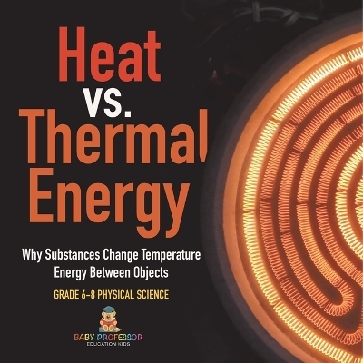 Heat vs. Thermal Energy Why Substances Change Temperature Energy Between Objects Grade 6-8 Physical Science -  Baby Professor