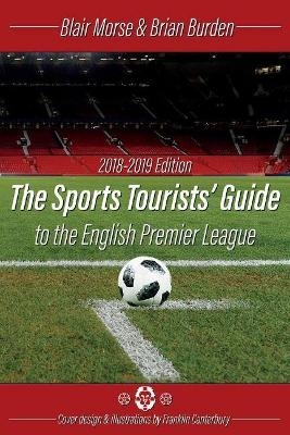 The Sports Tourists Guide to the English Premier League, 2018-19 Edition - Blair Morse, Brian Burden