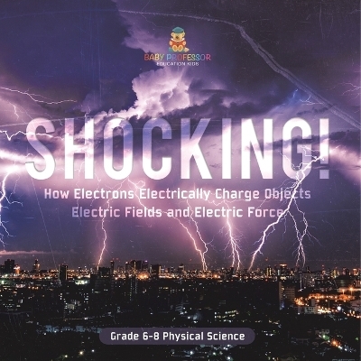 Shocking! How Electrons Electrically Charge Objects Electric Fields and Electric Force Grade 6-8 Physical Science -  Baby Professor
