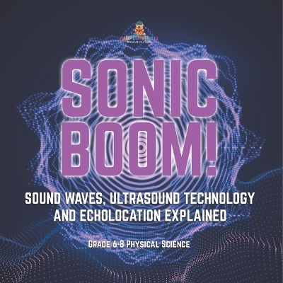 Sonic Boom! Sound Waves, Ultrasound Technology and Echolocation Explained Grade 6-8 Physical Science -  Baby Professor