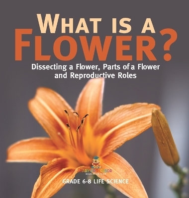 What is a Flower? Dissecting a Flower, Parts of a Flower and Reproductive Roles Grade 6-8 Life Science -  Baby Professor