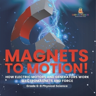 Magnets to Motion! How Electric Motors and Generators Work Electromagnets and Force Grade 6-8 Physical Science -  Baby Professor