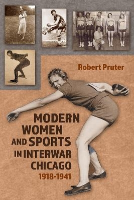 Modern Women and Sports in Interwar Chicago - Robert Pruter