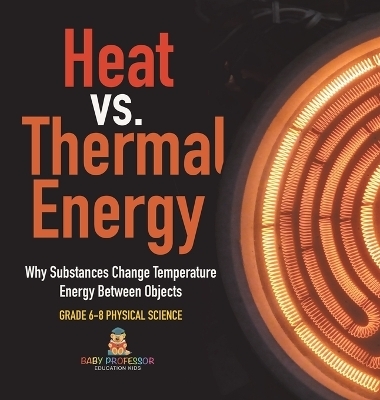 Heat vs. Thermal Energy Why Substances Change Temperature Energy Between Objects Grade 6-8 Physical Science -  Baby Professor