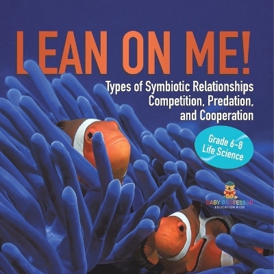 Lean on Me! Types of Symbiotic Relationships Competition, Predation, and Cooperation Grade 6-8 Life Science -  Baby Professor