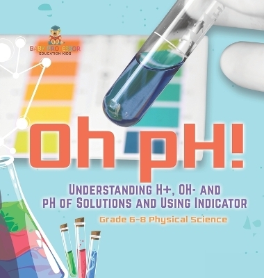 Oh pH! Understanding H+, OH- and pH of Solutions and Using Indicators Grade 6-8 Physical Science -  Baby Professor