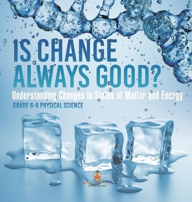 Is Change Always Good? Understanding Changes in States of Matter and Energy Grade 6-8 Physical Science -  Baby Professor