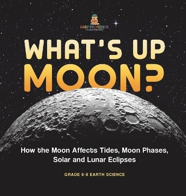 What's Up Moon? How the Moon Affects Tides, Moon Phases, Solar and Lunar Eclipses Grade 6-8 Earth Science -  Baby Professor