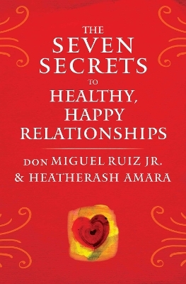 The Seven Secrets to Healthy, Happy Relationships - Don Miguel Ruiz  Jr., Heatherash Amara