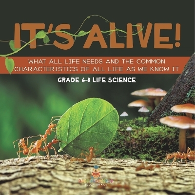 It's Alive! What All Life Needs and the Common Characteristics of All Life as We Know It Grade 6-8 Life Science -  Baby Professor