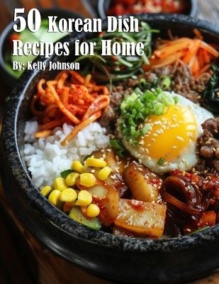 50 Korean Dish Recipes for Home - Kelly Johnson