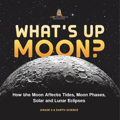 What's Up Moon? How the Moon Affects Tides, Moon Phases, Solar and Lunar Eclipses Grade 6-8 Earth Science -  Baby Professor