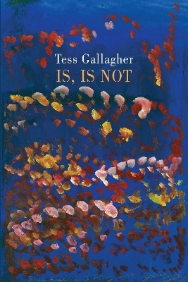 Is, Is Not - Tess Gallagher