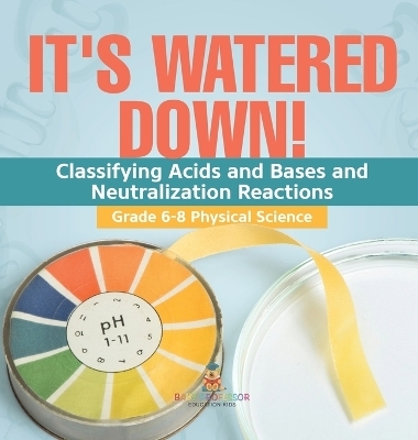 It's Watered Down! Classifying Acids and Bases and Neutralization Reactions Grade 6-8 Physical Science -  Baby Professor