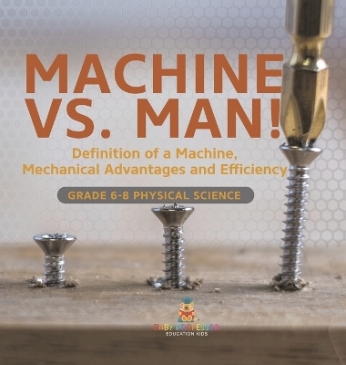 Machine vs. Man! Definition of a Machine, Mechanical Advantages and Efficiency Grade 6-8 Physical Science -  Baby Professor