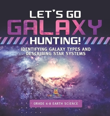 Let's Go Galaxy Hunting! Identifying Galaxy Types and Describing Star Systems Grade 6-8 Earth Science -  Baby Professor