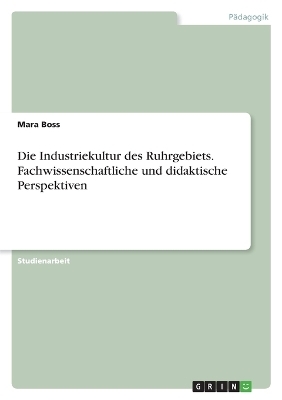 Die Industriekultur des Ruhrgebiets. Fachwissenschaftliche und didaktische Perspektiven
