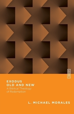 Exodus Old and New &ndash; A Biblical Theology of Redemption - L. Michael Morales, Benjamin L. Gladd