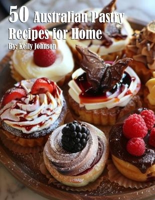 50 Australian Pastry Recipes for Home - Kelly Johnson