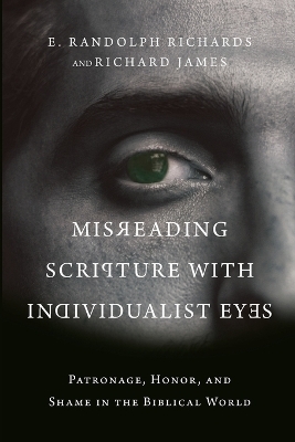 Misreading Scripture with Individualist Eyes &ndash; Patronage, Honor, and Shame in the Biblical World - E. Randolph Richards, Richard James