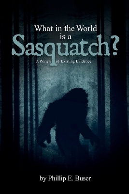 What in the World is a Sasquatch? - Phillip E Buser