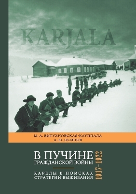 V puchine grazhdanskoi voiny: Karely v poiskah strategii vyzhivaniya. 1917-1922 - Marina Vitukhnovskaia-Kauppala, Aleksandr Osipov