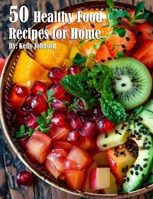 50 Healthy Food Recipes for Home - Kelly Johnson