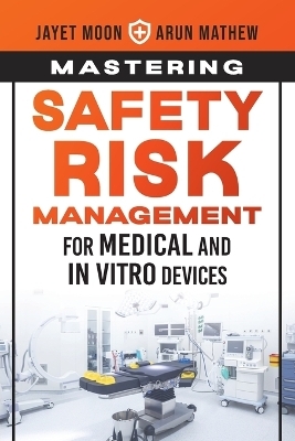 Mastering Safety Risk Management for Medical and In Vitro Devices - Jayet Moon, Arun Mathew