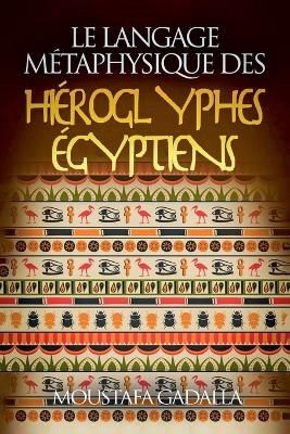 Le Langage M&eacute;taphysique Des Hi&eacute;roglyphes &Eacute;gyptiens - Moustafa Gadalla