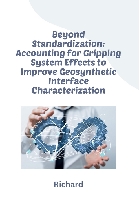 Beyond Standardization: Accounting for Gripping System Effects to Improve Geosynthetic Interface Characterization -  Richard