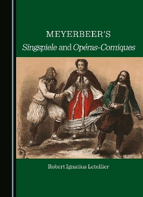 Meyerbeer's Singspiele and Op&eacute;ras-Comiques - Robert Ignatius Letellier