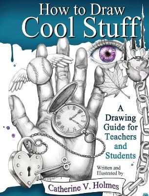 How to Draw Cool Stuff - Catherine V Holmes